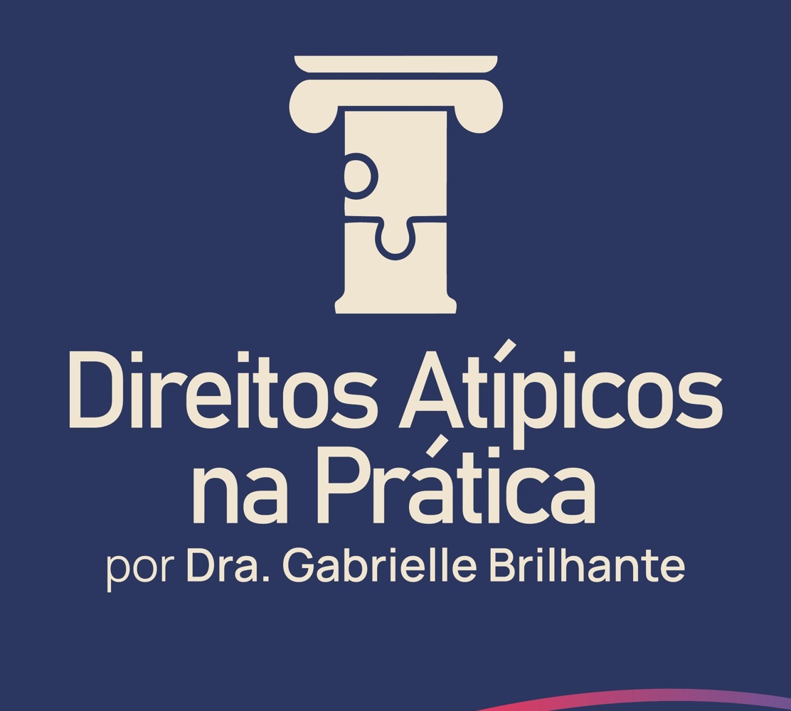 Direitos Atípicos na Prática, por Dra. Gabrielle Brilhante
